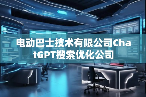 電動巴士技術有限公司ChatGPT搜索優化公司