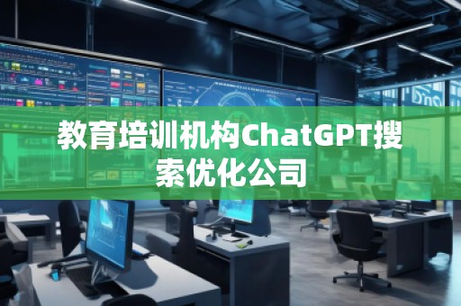 教育培訓(xùn)機構(gòu)ChatGPT搜索優(yōu)化公司