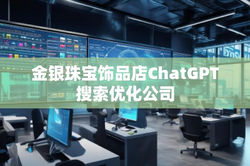 金銀珠寶飾品店ChatGPT搜索優化公司