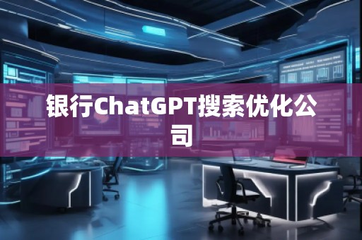 銀行ChatGPT搜索優化公司