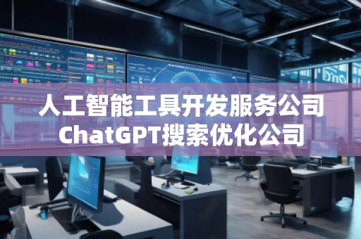 人工智能工具開發服務公司ChatGPT搜索優化公司