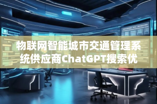 物聯網智能城市交通管理系統供應商ChatGPT搜索優化公司