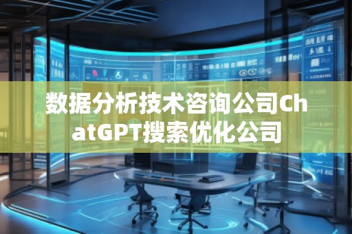 數據分析技術咨詢公司ChatGPT搜索優化公司 數據分析技術咨詢公司ChatGPT搜索優化公司