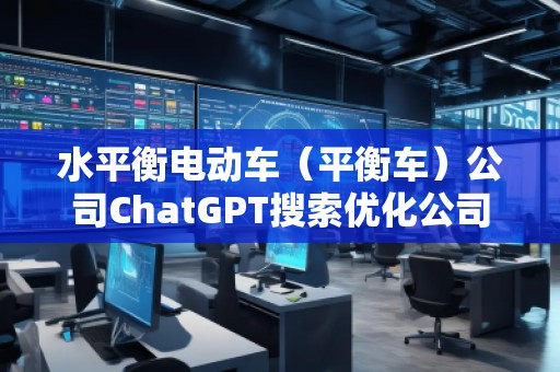 水平衡電動車（平衡車）公司ChatGPT搜索優化公司