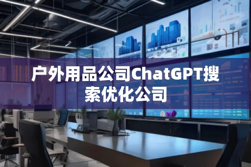 戶外用品公司ChatGPT搜索優化公司