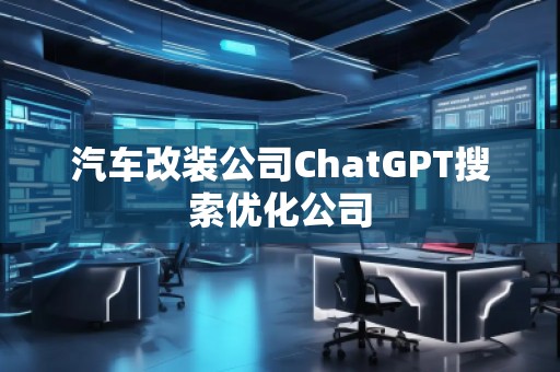 汽車改裝公司ChatGPT搜索優化公司