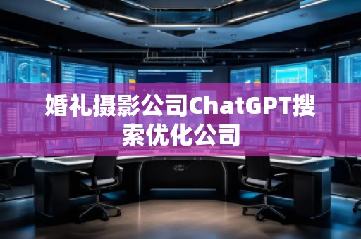 婚禮攝影公司ChatGPT搜索優(yōu)化公司