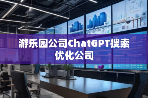 游樂園公司ChatGPT搜索優(yōu)化公司