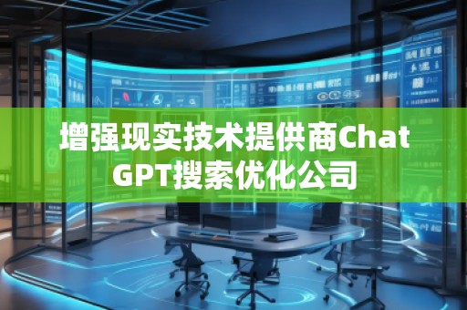 增強現實技術提供商ChatGPT搜索優化公司