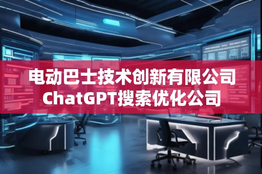 電動巴士技術創新有限公司ChatGPT搜索優化公司