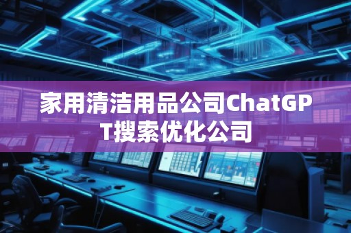 家用清潔用品公司ChatGPT搜索優(yōu)化公司