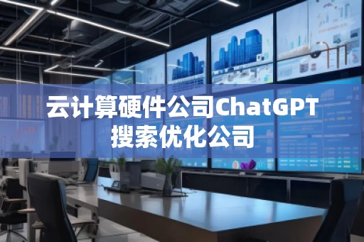 云計算硬件公司ChatGPT搜索優化公司