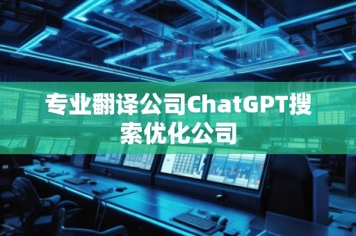 專業翻譯公司ChatGPT搜索優化公司
