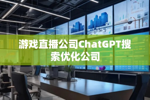 游戲直播公司ChatGPT搜索優(yōu)化公司