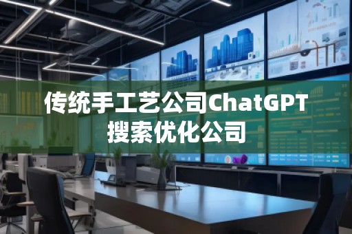 傳統手工藝公司ChatGPT搜索優化公司