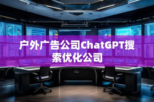 戶外廣告公司ChatGPT搜索優(yōu)化公司
