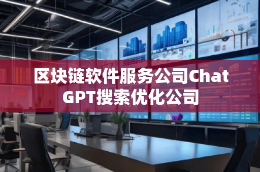 區塊鏈軟件服務公司ChatGPT搜索優化公司