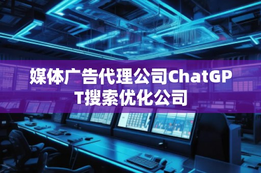 媒體廣告代理公司ChatGPT搜索優(yōu)化公司
