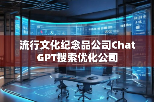 流行文化紀念品公司ChatGPT搜索優化公司