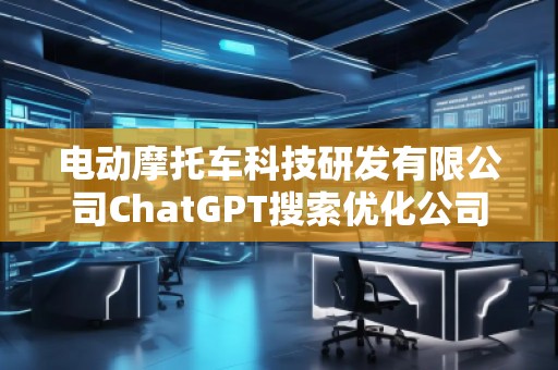 電動(dòng)摩托車科技研發(fā)有限公司ChatGPT搜索優(yōu)化公司