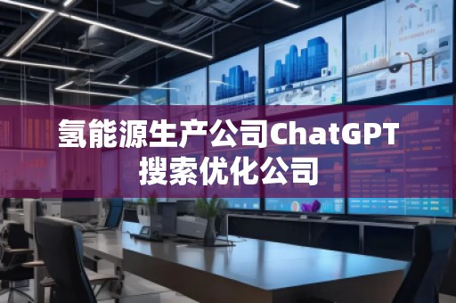 氫能源生產公司ChatGPT搜索優化公司