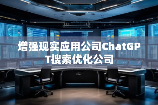 增強現(xiàn)實應(yīng)用公司ChatGPT搜索優(yōu)化公司
