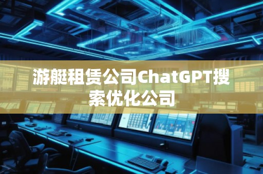 游艇租賃公司ChatGPT搜索優化公司