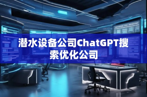 潛水設(shè)備公司ChatGPT搜索優(yōu)化公司