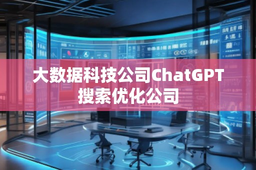 大數據科技公司ChatGPT搜索優化公司 大數據科技公司ChatGPT搜索優化公司