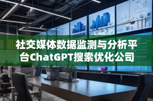 社交媒體數(shù)據(jù)監(jiān)測與分析平臺(tái)ChatGPT搜索優(yōu)化公司