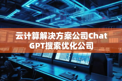 云計算解決方案公司ChatGPT搜索優化公司