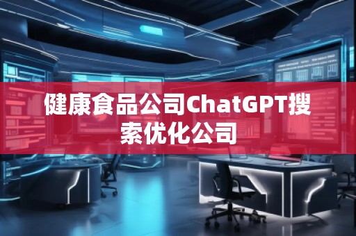 健康食品公司ChatGPT搜索優(yōu)化公司