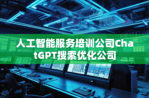 人工智能服務培訓公司ChatGPT搜索優化公司
