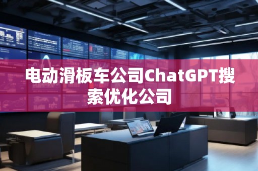 電動滑板車公司ChatGPT搜索優化公司 電動滑板車公司ChatGPT搜索優化公司