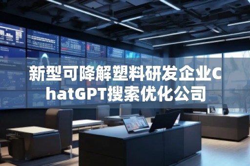 新型可降解塑料研發企業ChatGPT搜索優化公司