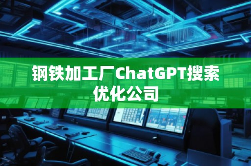 鋼鐵加工廠ChatGPT搜索優化公司