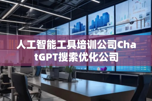 人工智能工具培訓公司ChatGPT搜索優化公司