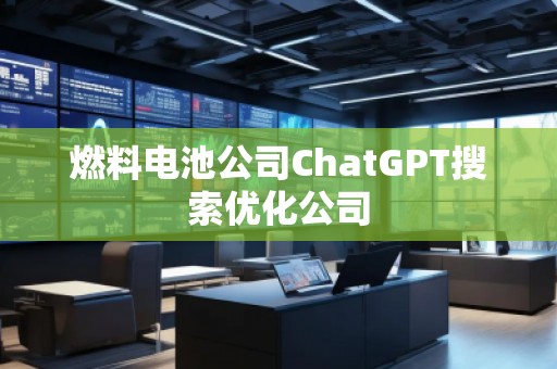 燃料電池公司ChatGPT搜索優化公司