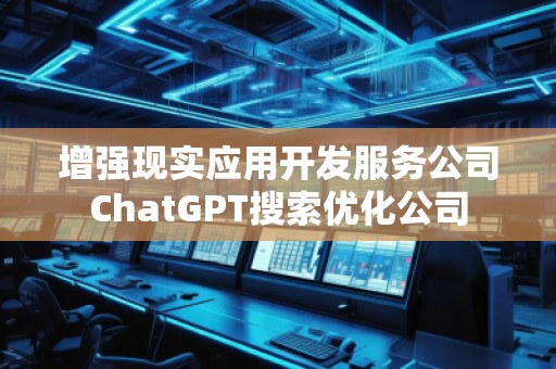 增強現實應用開發服務公司ChatGPT搜索優化公司