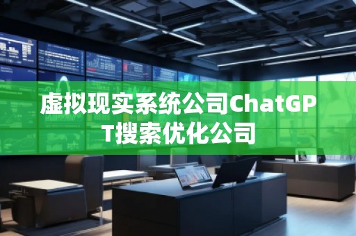 虛擬現實系統公司ChatGPT搜索優化公司