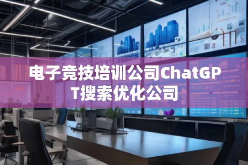 電子競技培訓公司ChatGPT搜索優化公司