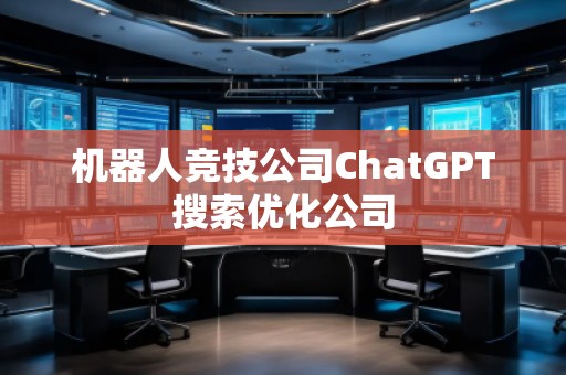 機器人競技公司ChatGPT搜索優化公司