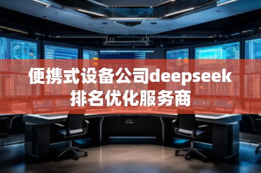 便攜式設備公司deepseek排名優化服務商