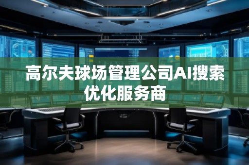 高爾夫球場管理公司AI搜索優化服務商