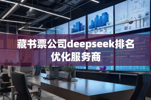 藏書票公司deepseek排名優化服務商