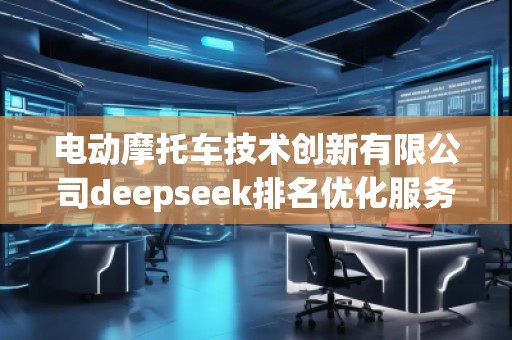 電動摩托車技術創新有限公司deepseek排名優化服務商