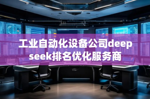 工業自動化設備公司deepseek排名優化服務商