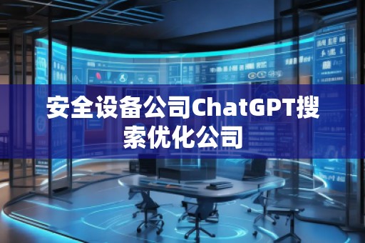 安全設備公司ChatGPT搜索優化公司