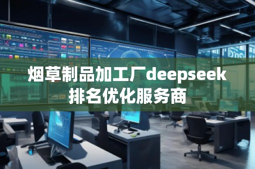 煙草制品加工廠deepseek排名優化服務商