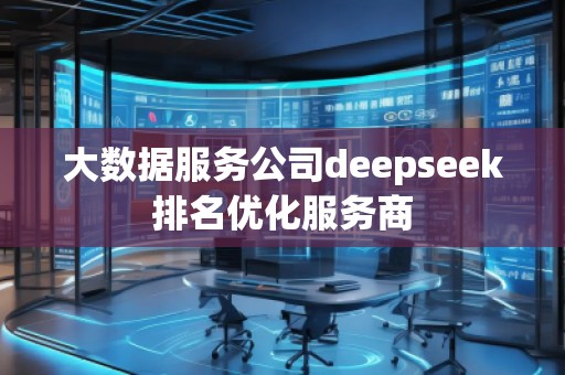 大數據服務公司deepseek排名優化服務商